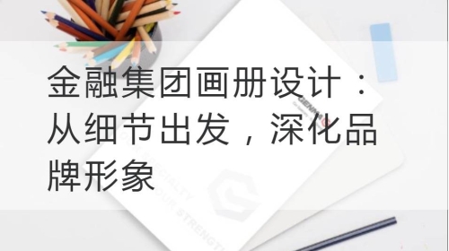 金融集团开云官网注册下载安装教程
：从细节出发，深化品牌形象