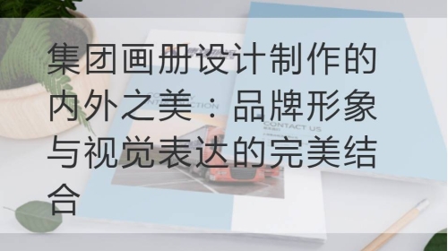 集团开云官网注册下载安装教程
制作的内外之美：品牌形象与视觉表达的完美结合