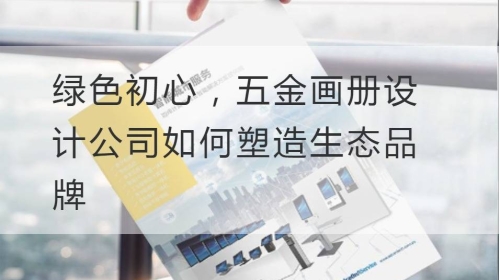 绿色初心，五金开云官网注册下载安装教程
公司如何塑造生态品牌